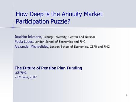 1 How Deep is the Annuity Market Participation Puzzle? Joachim Inkmann, Tilburg University, CentER and Netspar Paula Lopes, London School of Economics.