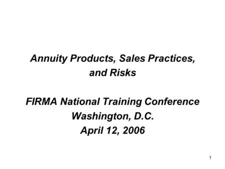 1 Annuity Products, Sales Practices, and Risks FIRMA National Training Conference Washington, D.C. April 12, 2006.