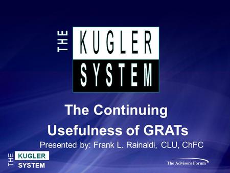 KUGLER SYSTEM THE The Continuing Usefulness of GRATs Presented by: Frank L. Rainaldi, CLU, ChFC.