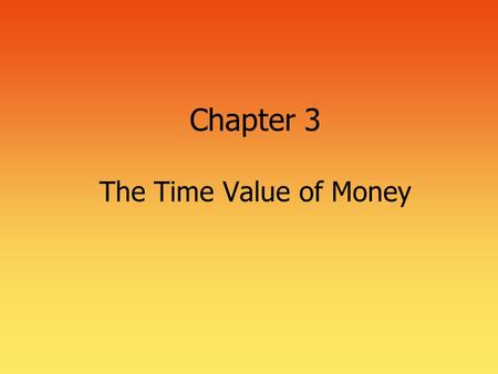Chapter 3 The Time Value of Money. 2 Time Value of Money  The most important concept in finance  Used in nearly every financial decision  Business.