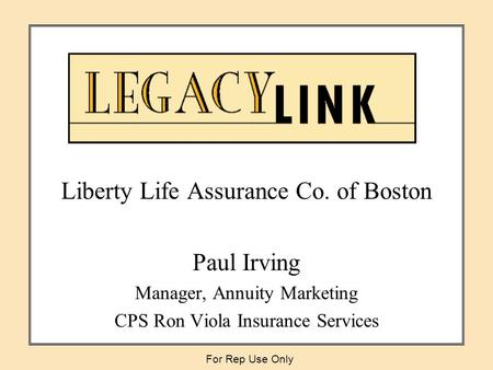 Liberty Life Assurance Co. of Boston Paul Irving Manager, Annuity Marketing CPS Ron Viola Insurance Services For Rep Use Only.