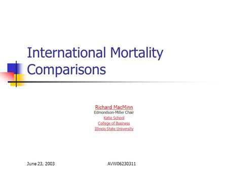 June 23, 2003AVW06230311 International Mortality Comparisons Richard MacMinn Richard MacMinn Edmondson-Miller Chair Katie School College of Business Illinois.