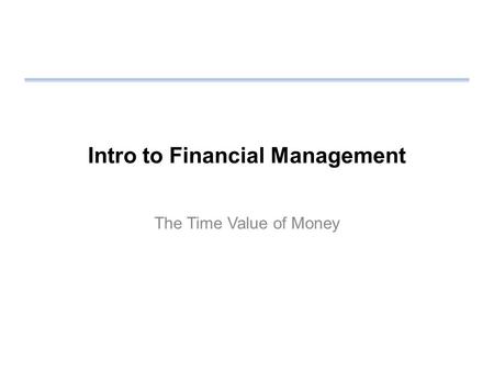 Intro to Financial Management The Time Value of Money.
