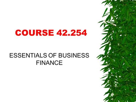 COURSE 42.254 ESSENTIALS OF BUSINESS FINANCE WHAT IS FINANCE?  It’s all about.