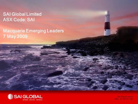 1 SAI Global Limited ABN: 67 050 611 642 SAI Global Limited ASX Code: SAI Macquarie Emerging Leaders 7 May 2009.