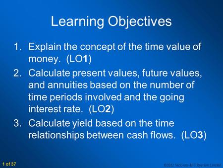 ©2012 McGraw-Hill Ryerson Limited 1 of 37 Learning Objectives 1.Explain the concept of the time value of money. (LO1) 2.Calculate present values, future.