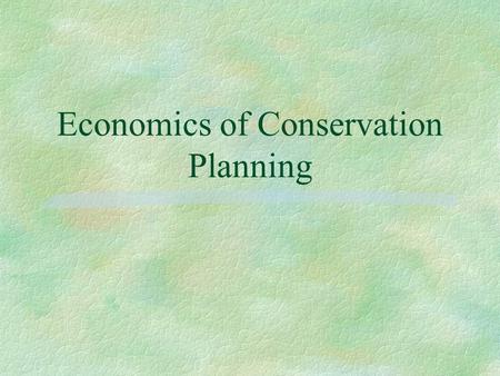 Economics of Conservation Planning. Introduction §Fits into the 9 step process §Identify and evaluate onsite and offsite l Benefits l Costs §Time Value.