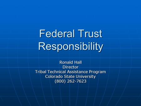 Federal Trust Responsibility Ronald Hall Director Tribal Technical Assistance Program Colorado State University (800) 262-7623.