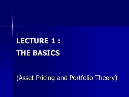 LECTURE 1 : THE BASICS (Asset Pricing and Portfolio Theory)