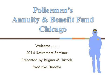 Welcome.... 2014 Retirement Seminar Presented by Regina M. Tuczak Executive Director.
