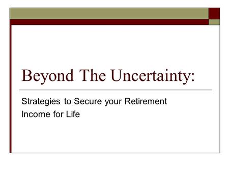 Beyond The Uncertainty: Strategies to Secure your Retirement Income for Life.