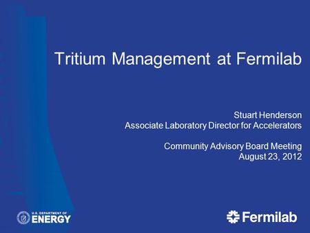 Tritium Management at Fermilab Stuart Henderson Associate Laboratory Director for Accelerators Community Advisory Board Meeting August 23, 2012.