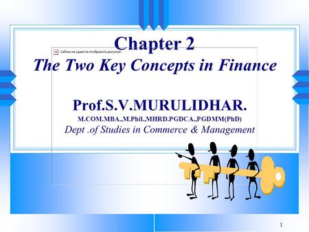 1 Chapter 2 The Two Key Concepts in Finance Prof.S.V.MURULIDHAR. M.COM.MBA.,M.Phil.,MHRD.PGDCA.,PGDMM(PhD) Dept.of Studies in Commerce & Management.