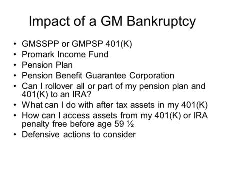 Impact of a GM Bankruptcy GMSSPP or GMPSP 401(K) Promark Income Fund Pension Plan Pension Benefit Guarantee Corporation Can I rollover all or part of my.