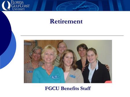 Retirement FGCU Benefits Staff. Retirement This presentation is an overview of the Retirement Plan options available to USPS, A&P and Faculty employees.