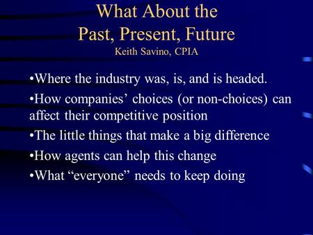 What About the Past, Present, Future Keith Savino, CPIA Where the industry was, is, and is headed. How companies’ choices (or non-choices) can affect their.