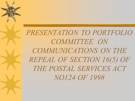 PRESENTATION TO PORTFOLIO COMMITTEE ON COMMUNICATIONS ON THE REPEAL OF SECTION 16(5) OF THE POSTAL SERVICES ACT NO124 OF 1998.
