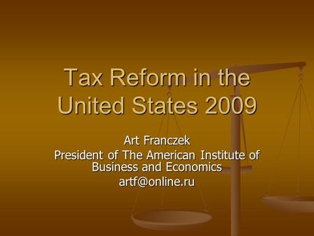 Tax Reform in the United States 2009 Art Franczek President of The American Institute of Business and Economics