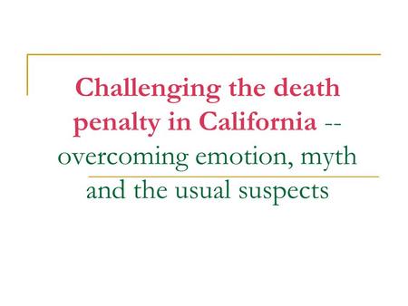 Challenging the death penalty in California -- overcoming emotion, myth and the usual suspects.