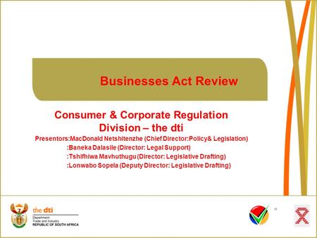 Businesses Act Review Consumer & Corporate Regulation Division – the dti Presentors:MacDonald Netshitenzhe (Chief Director:Policy& Legislation) :Baneka.