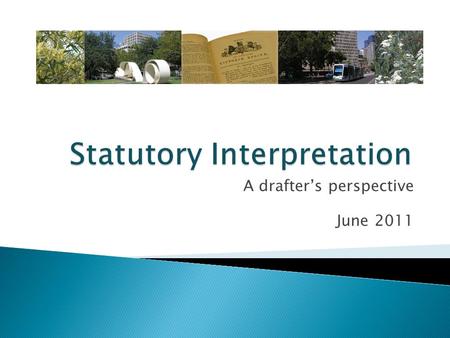 A drafter’s perspective June 2011. Outline  The structure of legislation  A plain reading  A purposive construction  The context in which legislation.
