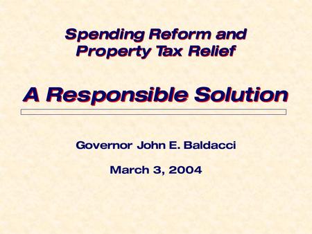 Governor John E. Baldacci March 3, 2004 A Responsible Solution Spending Reform and Property Tax Relief Spending Reform and Property Tax Relief.