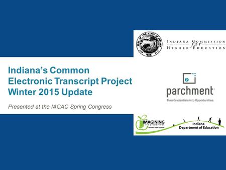 Focus on Three Imperatives Indiana’s Common Electronic Transcript Project Winter 2015 Update Presented at the IACAC Spring Congress.