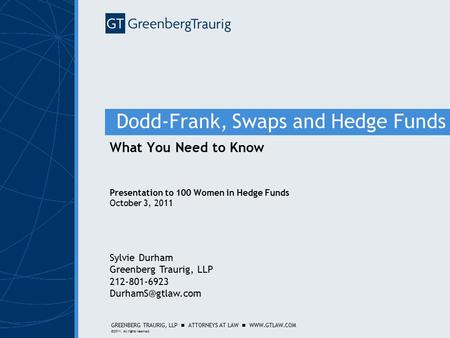 GREENBERG TRAURIG, LLP ATTORNEYS AT LAW WWW.GTLAW.COM ©2011. All rights reserved. Dodd-Frank, Swaps and Hedge Funds What You Need to Know Presentation.