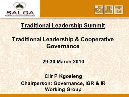 Traditional Leadership Summit Traditional Leadership & Cooperative Governance 29-30 March 2010 Cllr P Kgosieng Chairperson: Governance, IGR & IR Working.