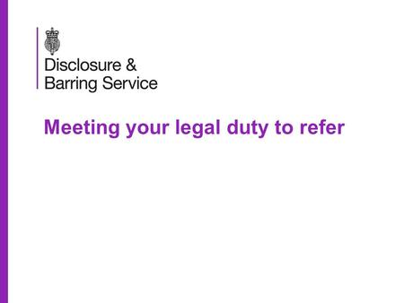 Meeting your legal duty to refer. Meeting your legal duty to refer Aims for today To introduce the implications of the Protection of Freedoms Act 2012.