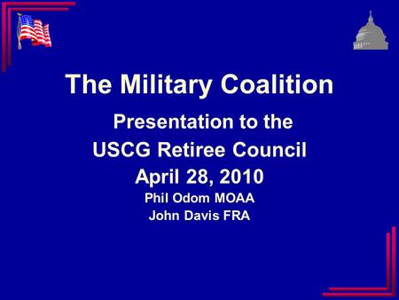 The Military Coalition Presentation to the USCG Retiree Council April 28, 2010 Phil Odom MOAA John Davis FRA.