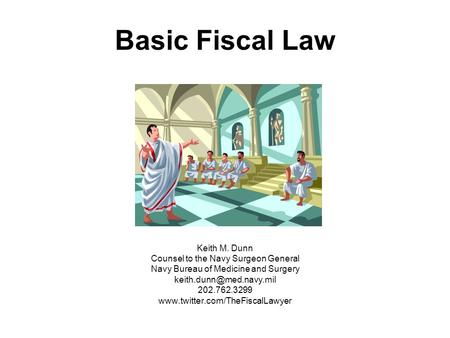 Basic Fiscal Law Keith M. Dunn Counsel to the Navy Surgeon General