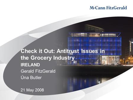 Check it Out: Antitrust Issues in the Grocery Industry IRELAND Gerald FitzGerald Úna Butler 21 May 2008.