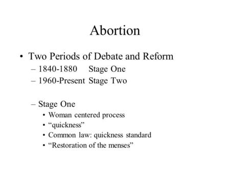 Abortion Two Periods of Debate and Reform –1840-1880Stage One –1960-PresentStage Two –Stage One Woman centered process “quickness” Common law: quickness.
