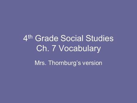 4 th Grade Social Studies Ch. 7 Vocabulary Mrs. Thornburg’s version.