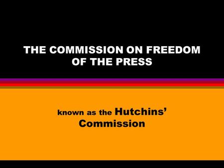 THE COMMISSION ON FREEDOM OF THE PRESS known as the Hutchins’ Commission.