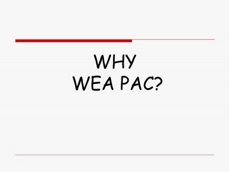 WHY WEA PAC?. Washington Legislature 2011 Washington voters Rejected an income tax initiative that would have raised billions for public education. Overturned.