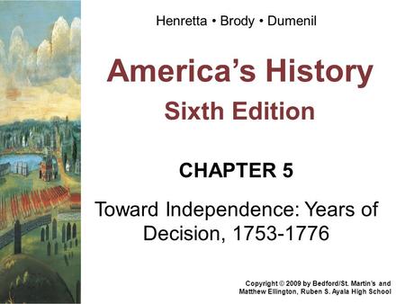 America’s History Sixth Edition CHAPTER 5 Toward Independence: Years of Decision, 1753-1776 Copyright © 2009 by Bedford/St. Martin’s and Matthew Ellington,