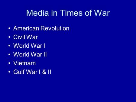 Media in Times of War American Revolution Civil War World War I World War II Vietnam Gulf War I & II.