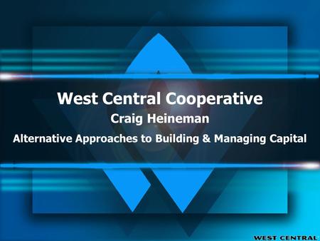 West Central Cooperative Craig Heineman Alternative Approaches to Building & Managing Capital.