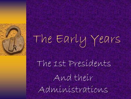 The Early Years The 1st Presidents And their Administrations.