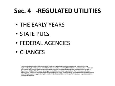 Sec. 4 -REGULATED UTILITIES THE EARLY YEARS STATE PUCs FEDERAL AGENCIES CHANGES This product was funded by a grant awarded under the President’s Community-Based.