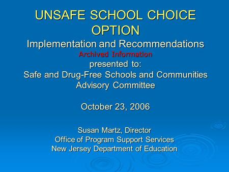 UNSAFE SCHOOL CHOICE OPTION Implementation and Recommendations Archived Information presented to: Safe and Drug-Free Schools and Communities Advisory Committee.