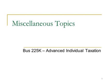 1 Miscellaneous Topics Bus 225K – Advanced Individual Taxation.