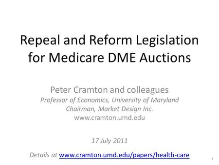 Repeal and Reform Legislation for Medicare DME Auctions Peter Cramton and colleagues Professor of Economics, University of Maryland Chairman, Market Design.