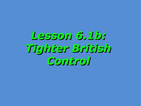 Lesson 6.1b: Tighter British Control