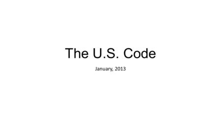 The U.S. Code January, 2013. What is the US Code? The official compilation of all general and permanent laws in force of the United States Consolidated.