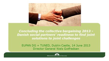 Concluding the collective bargaining 2013 - Danish social partners’ readiness to find joint solutions to joint challenges EUPAN DG + TUNED, Dublin Castle,