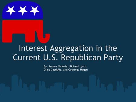 Interest Aggregation in the Current U.S. Republican Party By: Jeanne Almeida, Richard Lynch, Craig Castiglia, and Courtney Hogan.