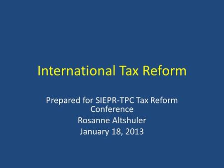 International Tax Reform Prepared for SIEPR-TPC Tax Reform Conference Rosanne Altshuler January 18, 2013.